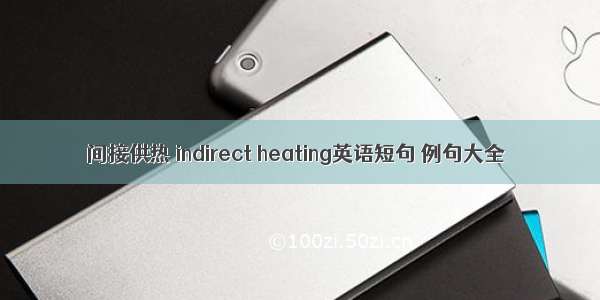间接供热 indirect heating英语短句 例句大全