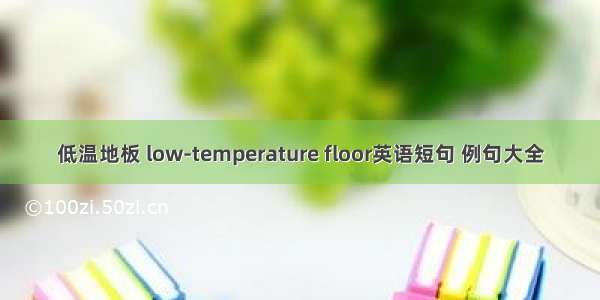 低温地板 low-temperature floor英语短句 例句大全