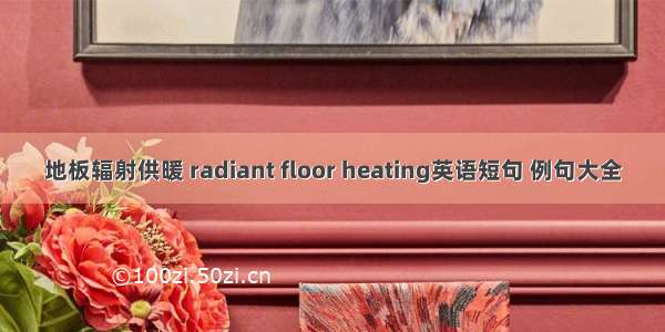 地板辐射供暖 radiant floor heating英语短句 例句大全