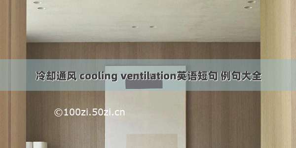 冷却通风 cooling ventilation英语短句 例句大全