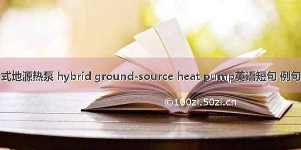 混合式地源热泵 hybrid ground-source heat pump英语短句 例句大全