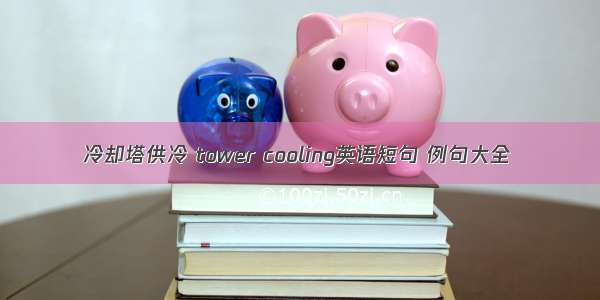 冷却塔供冷 tower cooling英语短句 例句大全