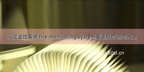 火灾监控系统 fire monitoring system英语短句 例句大全