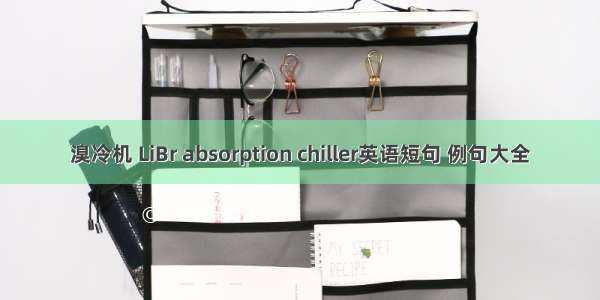 溴冷机 LiBr absorption chiller英语短句 例句大全