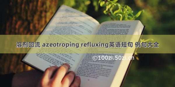 溶剂回流 azeotroping refluxing英语短句 例句大全