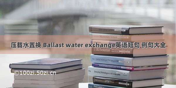 压载水置换 Ballast water exchange英语短句 例句大全