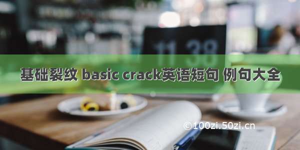 基础裂纹 basic crack英语短句 例句大全