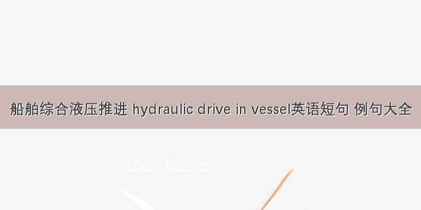 船舶综合液压推进 hydraulic drive in vessel英语短句 例句大全