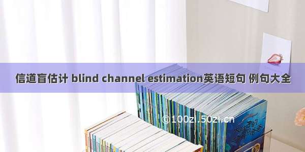 信道盲估计 blind channel estimation英语短句 例句大全