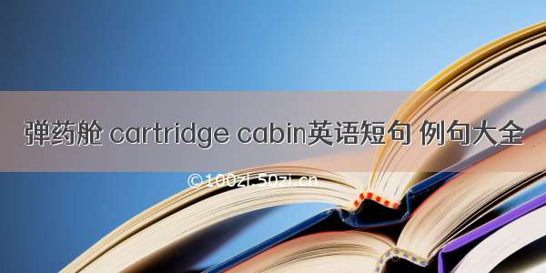 弹药舱 cartridge cabin英语短句 例句大全