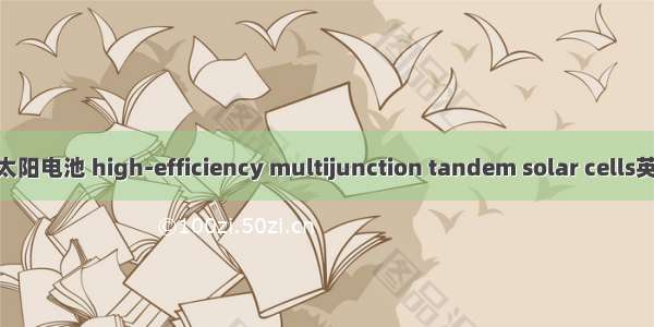 高效率多结叠层太阳电池 high-efficiency multijunction tandem solar cells英语短句 例句大全