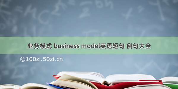 业务模式 business model英语短句 例句大全