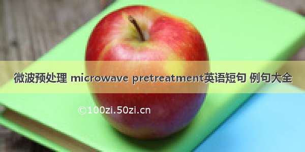 微波预处理 microwave pretreatment英语短句 例句大全