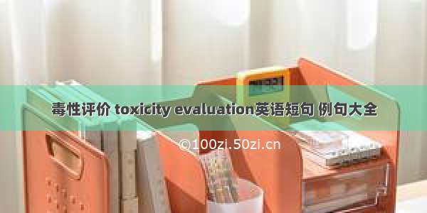 毒性评价 toxicity evaluation英语短句 例句大全