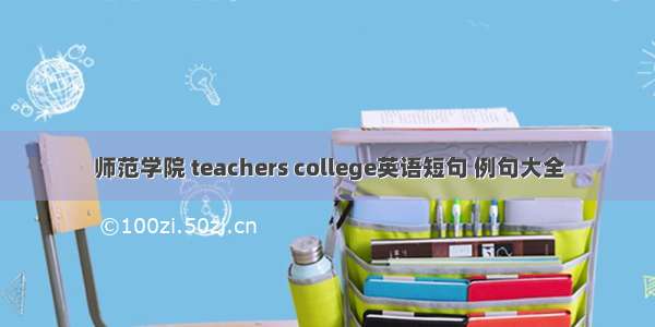 师范学院 teachers college英语短句 例句大全