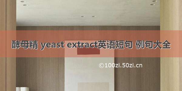 酵母精 yeast extract英语短句 例句大全