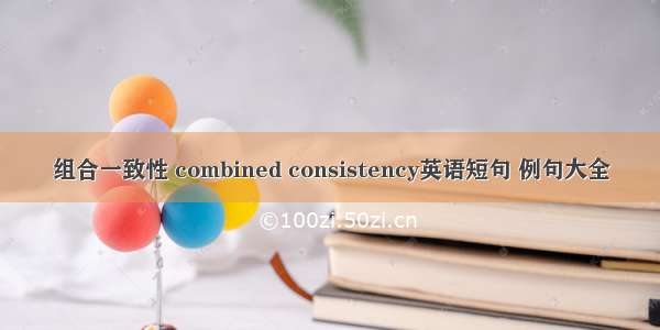 组合一致性 combined consistency英语短句 例句大全