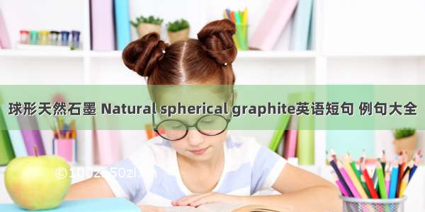 球形天然石墨 Natural spherical graphite英语短句 例句大全