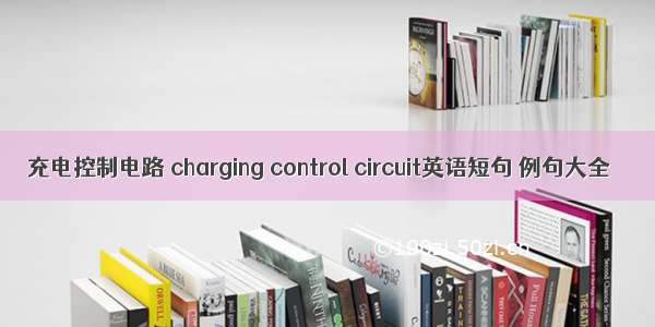 充电控制电路 charging control circuit英语短句 例句大全