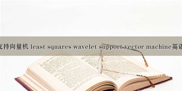 最小二乘小波支持向量机 least squares wavelet support vector machine英语短句 例句大全