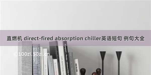 直燃机 direct-fired absorption chiller英语短句 例句大全