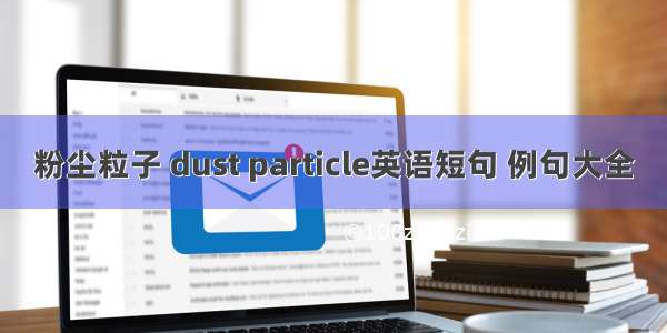 粉尘粒子 dust particle英语短句 例句大全