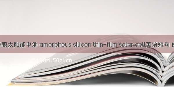 非晶硅薄膜太阳能电池 amorphous silicon thin-film solar cell英语短句 例句大全