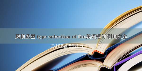 风机选型 type selection of fan英语短句 例句大全
