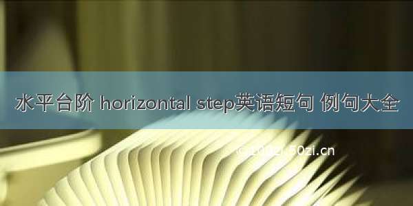 水平台阶 horizontal step英语短句 例句大全