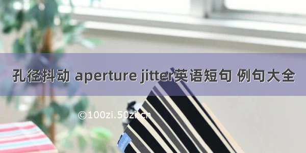 孔径抖动 aperture jitter英语短句 例句大全