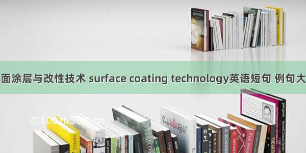 表面涂层与改性技术 surface coating technology英语短句 例句大全