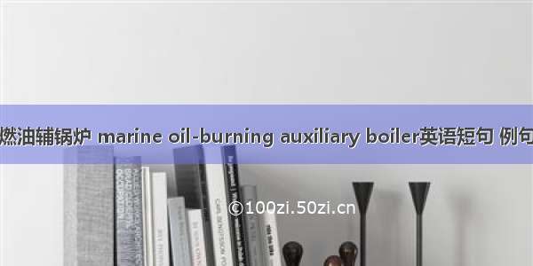 船舶燃油辅锅炉 marine oil-burning auxiliary boiler英语短句 例句大全