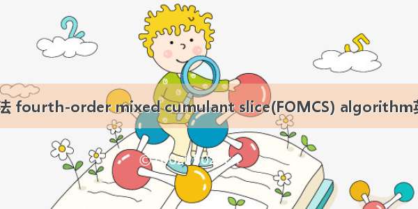 4阶累积量切片算法 fourth-order mixed cumulant slice(FOMCS) algorithm英语短句 例句大全