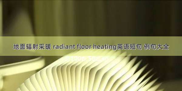 地面辐射采暖 radiant floor heating英语短句 例句大全