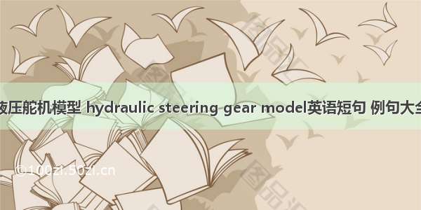 液压舵机模型 hydraulic steering gear model英语短句 例句大全