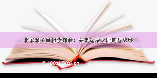 北宋浪子宰相李邦彦：竟是靖康之耻的导火线