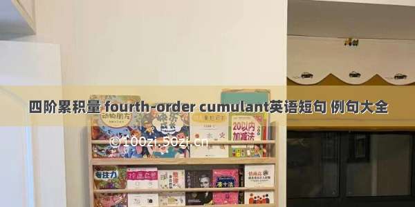 四阶累积量 fourth-order cumulant英语短句 例句大全