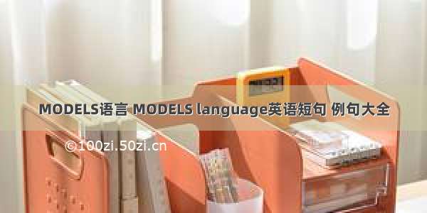 MODELS语言 MODELS language英语短句 例句大全