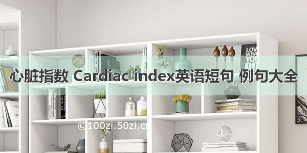 心脏指数 Cardiac index英语短句 例句大全