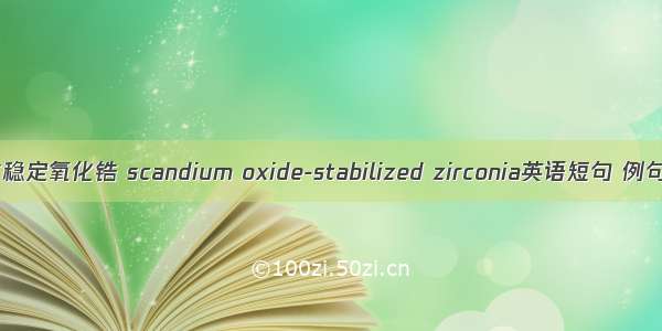 氧化钪稳定氧化锆 scandium oxide-stabilized zirconia英语短句 例句大全