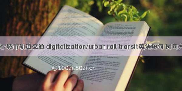 数字化/城市轨道交通 digitalization/urban rail transit英语短句 例句大全
