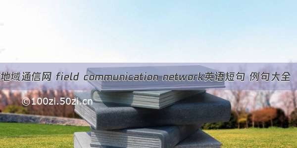 地域通信网 field communication network英语短句 例句大全