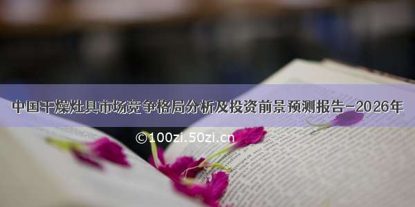 中国干燥灶具市场竞争格局分析及投资前景预测报告-2026年