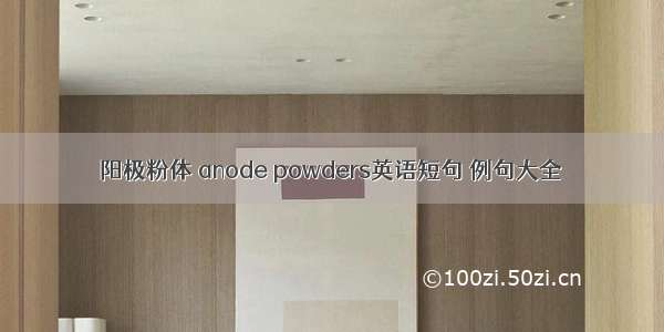 阳极粉体 anode powders英语短句 例句大全