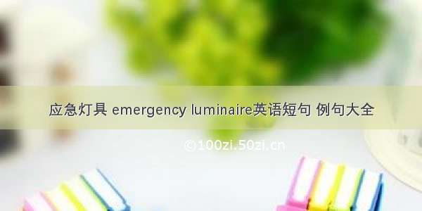 应急灯具 emergency luminaire英语短句 例句大全