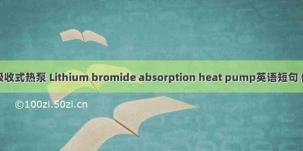 溴化锂吸收式热泵 Lithium bromide absorption heat pump英语短句 例句大全