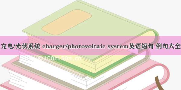 充电/光伏系统 charger/photovoltaic system英语短句 例句大全