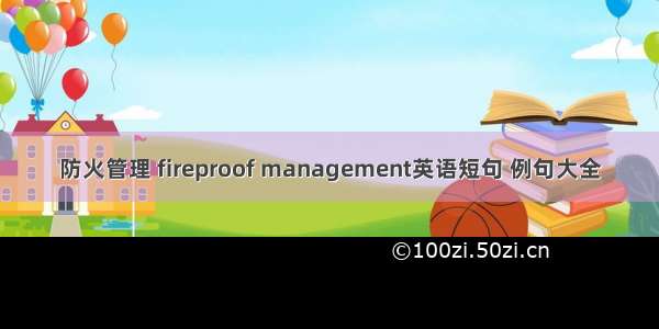 防火管理 fireproof management英语短句 例句大全