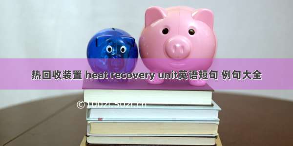 热回收装置 heat recovery unit英语短句 例句大全