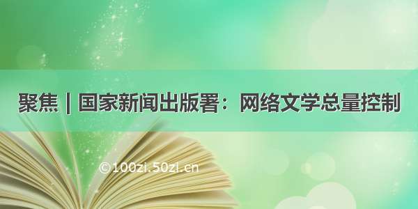 聚焦 | 国家新闻出版署：网络文学总量控制